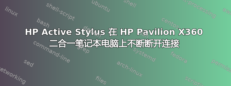 HP Active Stylus 在 HP Pavilion X360 二合一笔记本电脑上不断断开连接