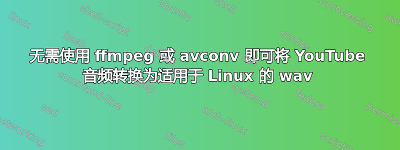 无需使用 ffmpeg 或 avconv 即可将 YouTube 音频转换为适用于 Linux 的 wav