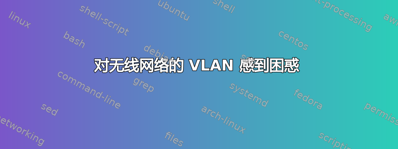 对无线网络的 VLAN 感到困惑