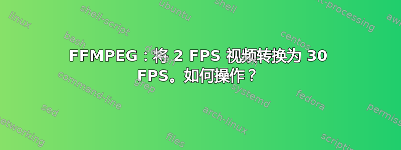 FFMPEG：将 2 FPS 视频转换为 30 FPS。如何操作？