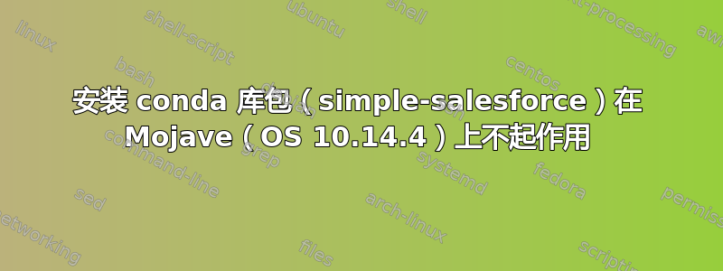 安装 conda 库包（simple-salesforce）在 Mojave（OS 10.14.4）上不起作用