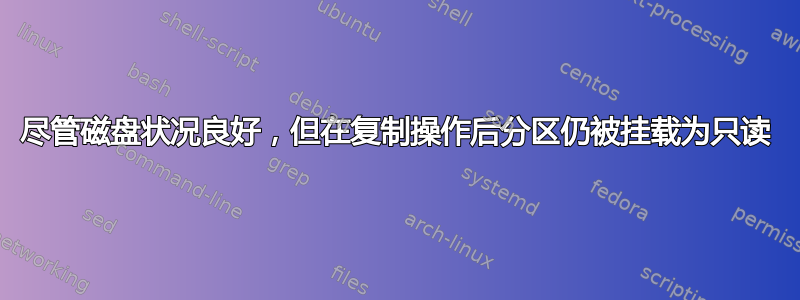 尽管磁盘状况良好，但在复制操作后分区仍被挂载为只读