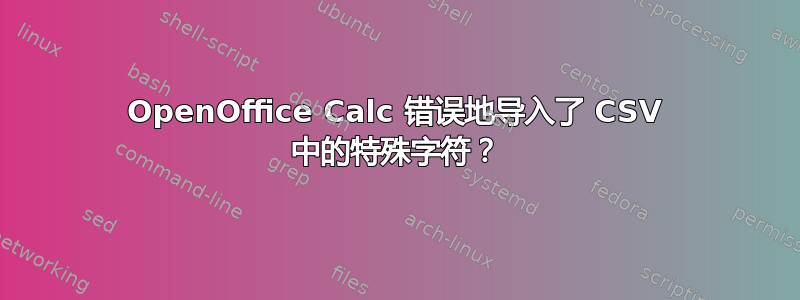 OpenOffice Calc 错误地导入了 CSV 中的特殊字符？