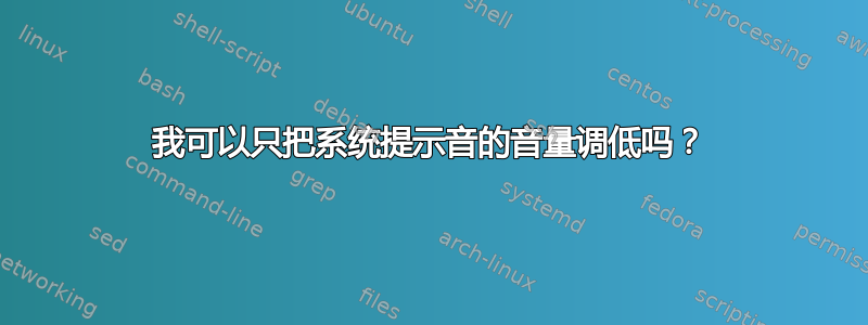 我可以只把系统提示音的音量调低吗？