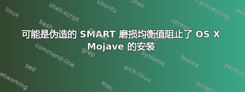 可能是伪造的 SMART 磨损均衡值阻止了 OS X Mojave 的安装