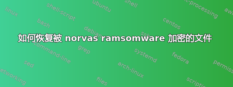 如何恢复被 norvas ramsomware 加密的文件