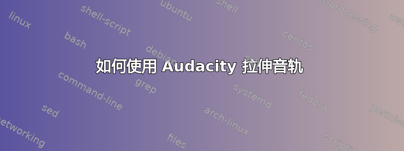 如何使用 Audacity 拉伸音轨