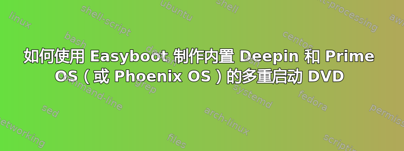 如何使用 Easyboot 制作内置 Deepin 和 Prime OS（或 Phoenix OS）的多重启动 DVD