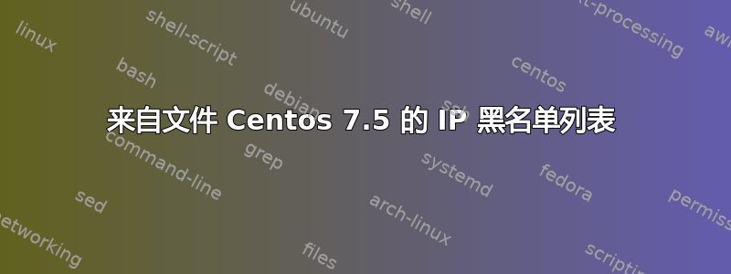 来自文件 Centos 7.5 的 IP 黑名单列表