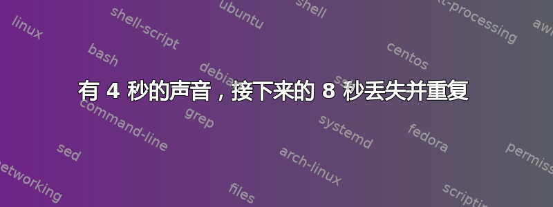 有 4 秒的声音，接下来的 8 秒丢失并重复