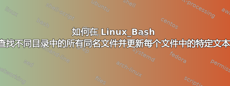 如何在 Linux_Bash 中查找不同目录中的所有同名文件并更新每个文件中的特定文本？