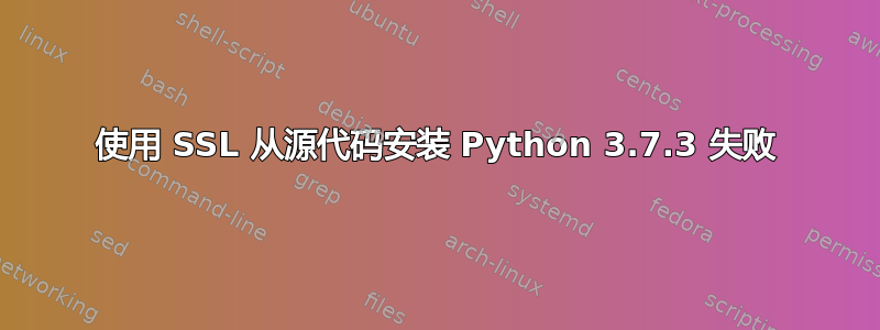 使用 SSL 从源代码安装 Python 3.7.3 失败