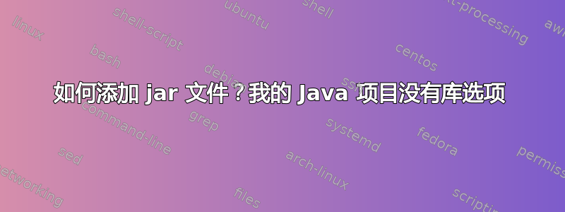 如何添加 jar 文件？我的 Java 项目没有库选项