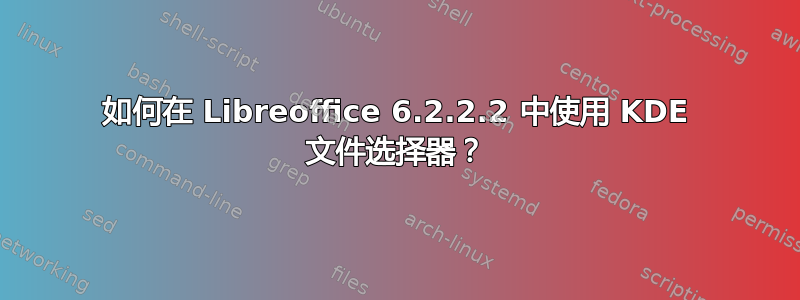 如何在 Libreoffice 6.2.2.2 中使用 KDE 文件选择器？