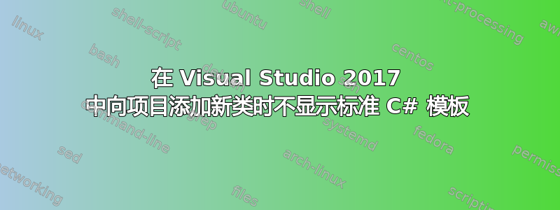 在 Visual Studio 2017 中向项目添加新类时不显示标准 C# 模板