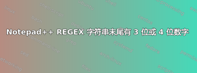 Notepad++ REGEX 字符串末尾有 3 位或 4 位数字