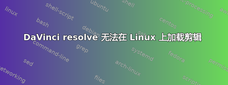 DaVinci resolve 无法在 Linux 上加载剪辑