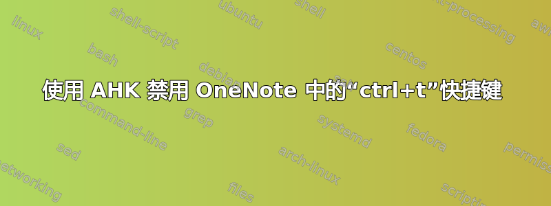 使用 AHK 禁用 OneNote 中的“ctrl+t”快捷键