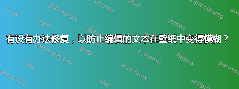 有没有办法修复，以防止编辑的文本在壁纸中变得模糊？