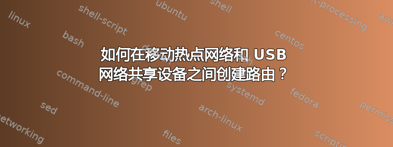 如何在移动热点网络和 USB 网络共享设备之间创建路由？