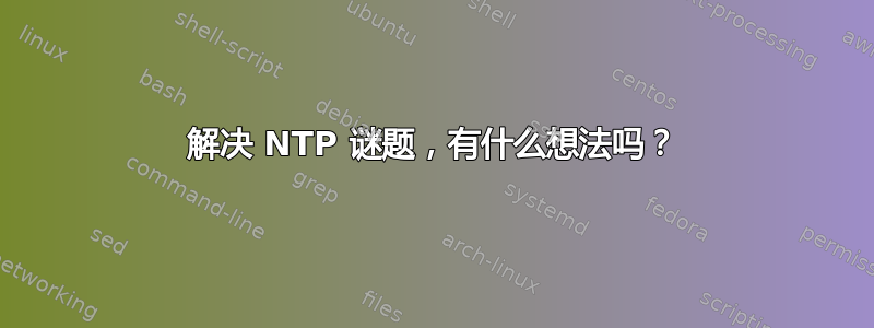 解决 NTP 谜题，有什么想法吗？