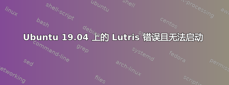 Ubuntu 19.04 上的 Lutris 错误且无法启动