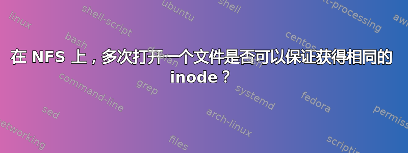 在 NFS 上，多次打开一个文件是否可以保证获得相同的 inode？