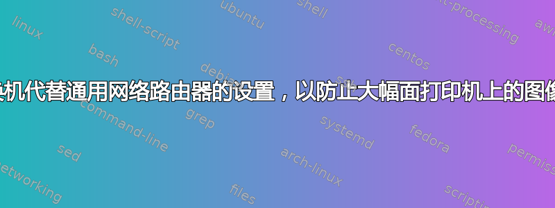 使用交换机代替通用网络路由器的设置，以防止大幅面打印机上的图像被剪切