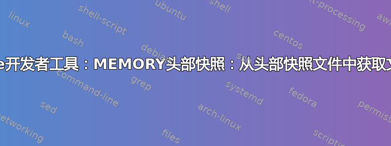 Chrome开发者工具：MEMORY头部快照：从头部快照文件中获取文本信息