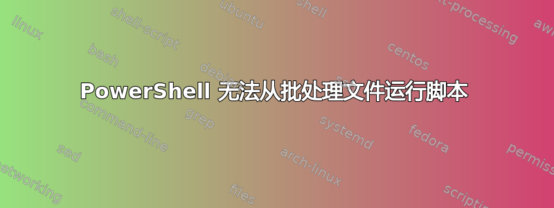 PowerShell 无法从批处理文件运行脚本