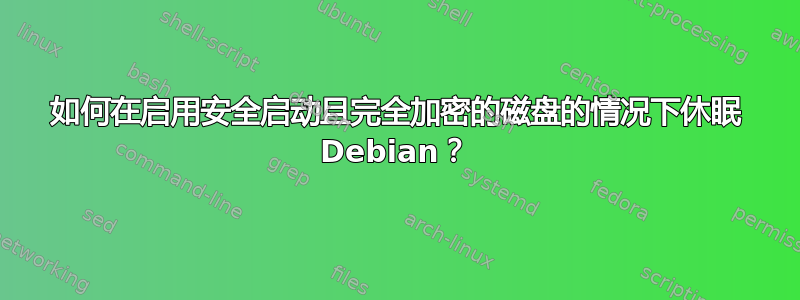 如何在启用安全启动且完全加密的磁盘的情况下休眠 Debian？