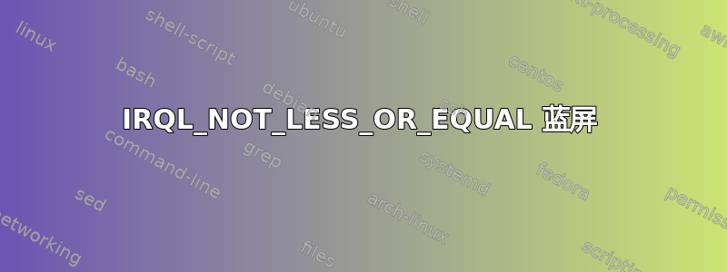 IRQL_NOT_LESS_OR_EQUAL 蓝屏