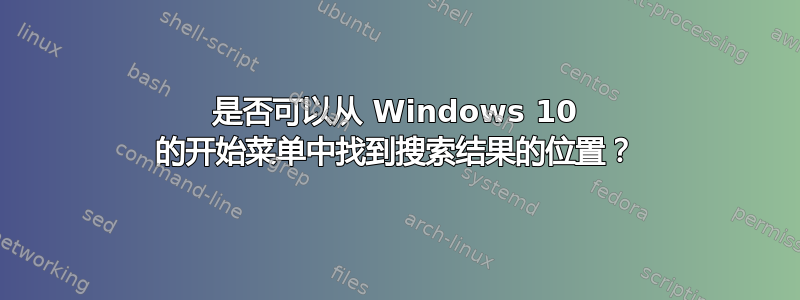 是否可以从 Windows 10 的开始菜单中找到搜索结果的位置？