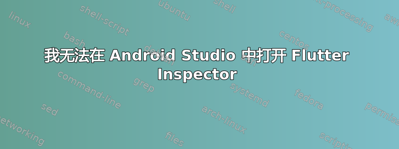我无法在 Android Studio 中打开 Flutter Inspector