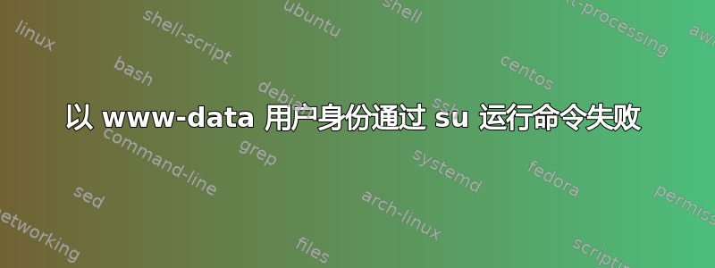 以 www-data 用户身份通过​​ su 运行命令失败