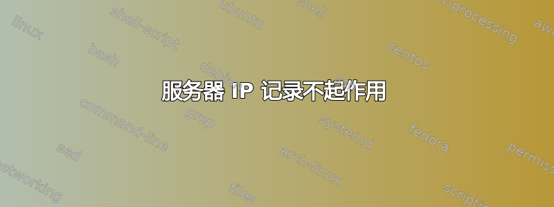 服务器 IP 记录不起作用