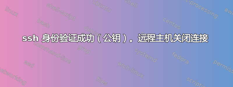 ssh 身份验证成功（公钥）。远程主机关闭连接