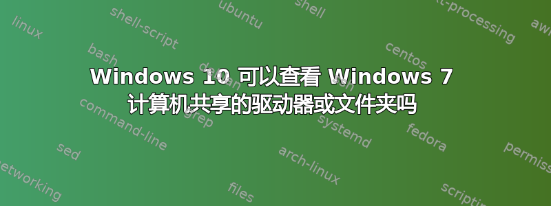 Windows 10 可以查看 Windows 7 计算机共享的驱动器或文件夹吗