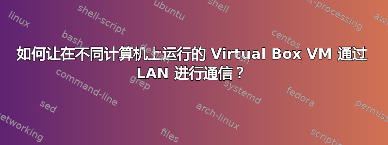 如何让在不同计算机上运行的 Virtual Box VM 通过 LAN 进行通信？