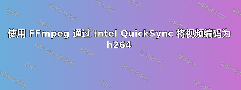 使用 FFmpeg 通过 Intel QuickSync 将视频编码为 h264