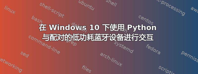 在 Windows 10 下使用 Python 与配对的低功耗蓝牙设备进行交互