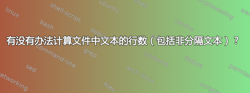 有没有办法计算文件中文本的行数（包括非分隔文本）？