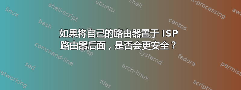 如果将自己的路由器置于 ISP 路由器后面，是否会更安全？