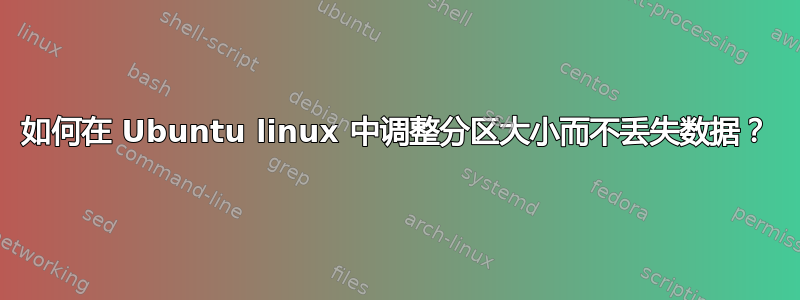 如何在 Ubuntu linux 中调整分区大小而不丢失数据？