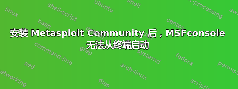 安装 Metasploit Community 后，MSFconsole 无法从终端启动