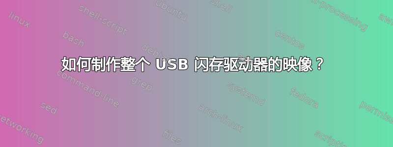 如何制作整个 USB 闪存驱动器的映像？