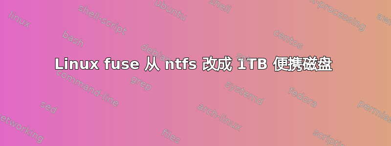 Linux fuse 从 ntfs 改成 1TB 便携磁盘