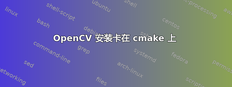 OpenCV 安装卡在 cmake 上