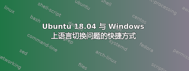 Ubuntu 18.04 与 Windows 上语言切换问题的快捷方式