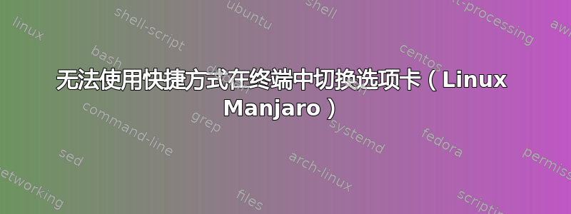 无法使用快捷方式在终端中切换选项卡（Linux Manjaro）